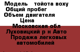  › Модель ­ тойота воху › Общий пробег ­ 149 000 › Объем двигателя ­ 2 000 › Цена ­ 700 000 - Московская обл., Луховицкий р-н Авто » Продажа легковых автомобилей   